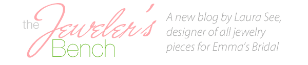 The Jewelers Bench Blog - A new blog by Laura See, designer of all jewelry pieces for Emmas Bridal